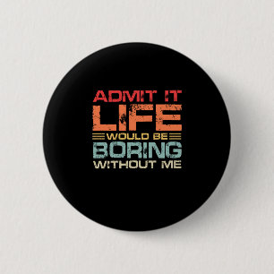 Admit It Life Would Be Boring Without Me Retro 6 Cm Round Badge
