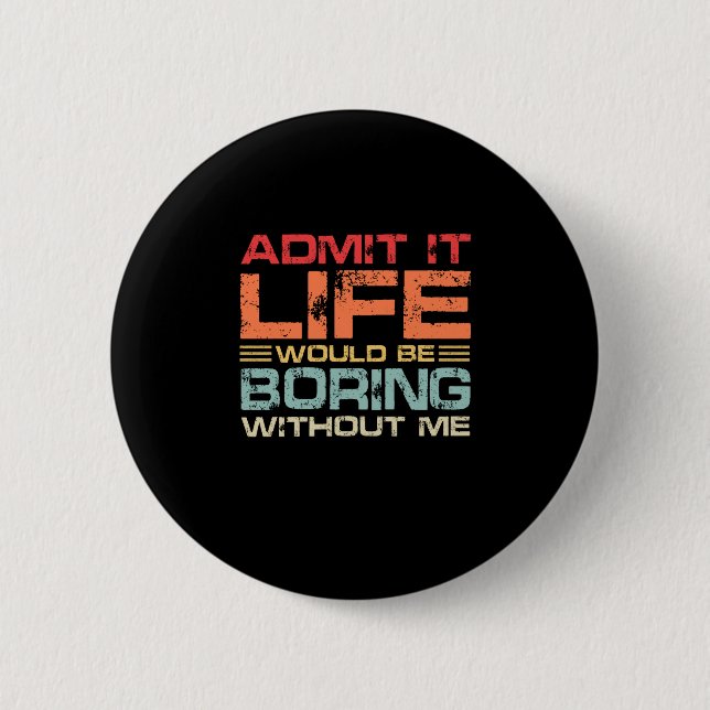 Admit It Life Would Be Boring Without Me Retro 6 Cm Round Badge (Front)