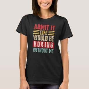 Admit It Life Would Be Boring Without Me Retro Fun T-Shirt