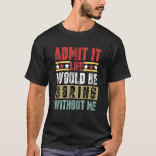 Admit It Life Would Be Boring Without Me Retro Fun T-Shirt