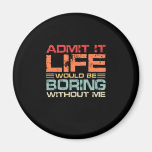 Admit It Life Would Be Boring Without Me Retro Magnet
