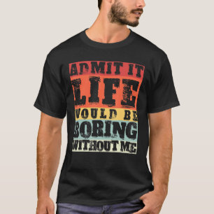 Admit It Life Would Be Boring Without Me Retro Out T-Shirt