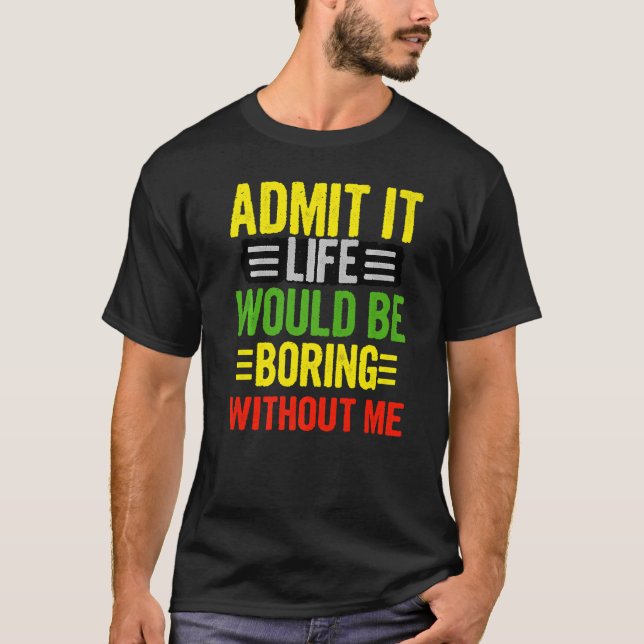 Admit It Life Would Be Boring Without Me  Retro Qu T-Shirt (Front)
