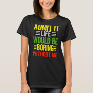 Admit It Life Would Be Boring Without Me Retro Qu T-Shirt