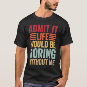 Admit It Life Would Be Boring Without Me Retro Say T-Shirt