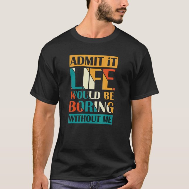 Admit It Life Would Be Boring Without Me Retro T-Shirt (Front)