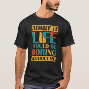 Admit It Life Would Be Boring Without Me Retro Vin T-Shirt