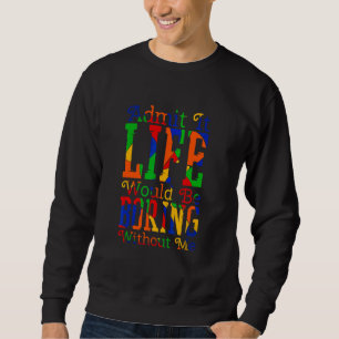 Admit It Life Would Be Boring Without Me Sarcasti Sweatshirt