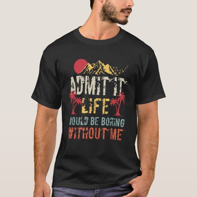 Admit It Life Would Be Boring Without Me  Saying 2 T-Shirt (Front)