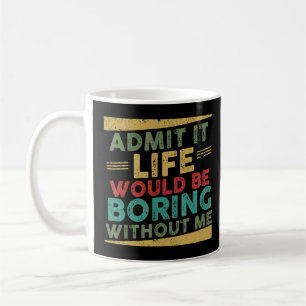 Admit It Life Would Be Boring Without Me Saying 5 Coffee Mug
