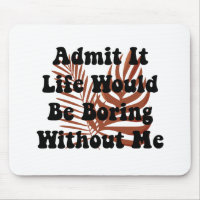 Admit It Life Would Be Boring Without Me Saying