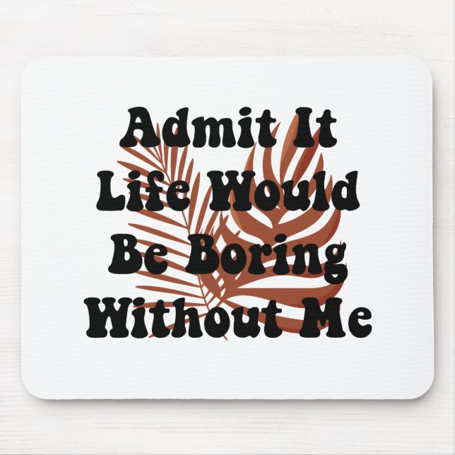 Admit It Life Would Be Boring Without Me Saying Mouse Pad (Front)