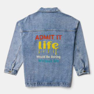 Admit It Life Would Be Boring Without Me  Saying R Denim Jacket