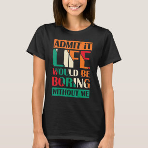 Admit It Life Would Be Boring Without Me Saying Re T-Shirt