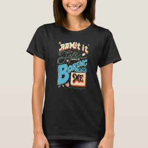 Admit It Life Would Be Boring Without Me Saying T-Shirt