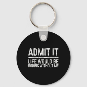 Admit It Life Would Be Boring Without Me Shirt Sar Key Ring