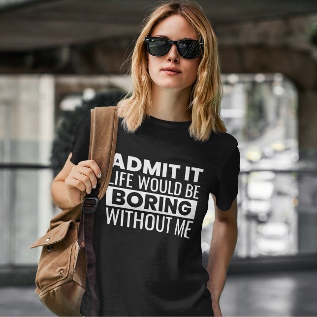 Admit It Life Would Be Boring Without Me T-Shirt (Creator Uploaded)