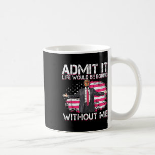 Admit It Life Would Be Boring Without Me Trump Pre Coffee Mug