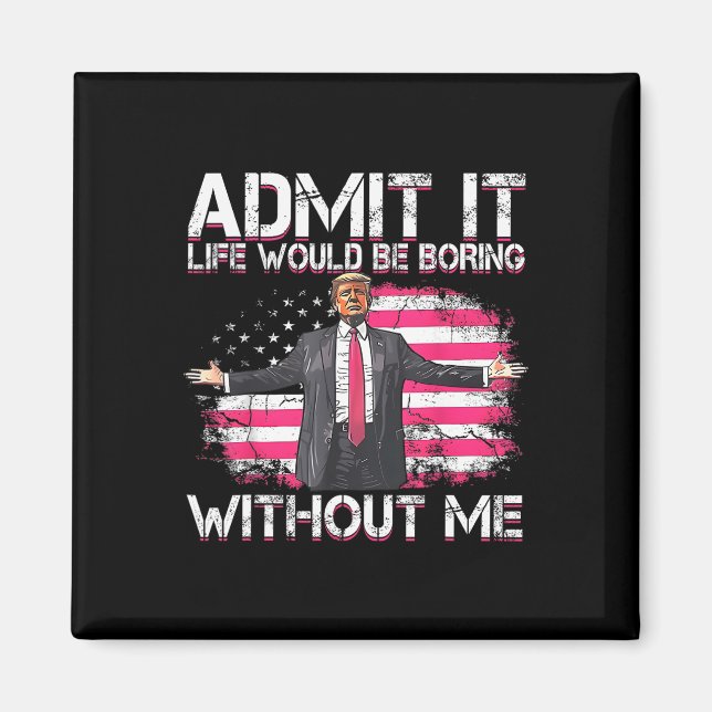 Admit It Life Would Be Boring Without Me Trump Pre Magnet (Front)