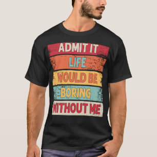 Admit It Life Would Be Boring Without Me Vintage S T-Shirt