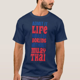Admit It Life Would Be Boring Without Muay Thai T-Shirt