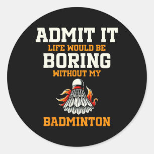Admit It Life Would Be Boring Without My Badminton Classic Round Sticker