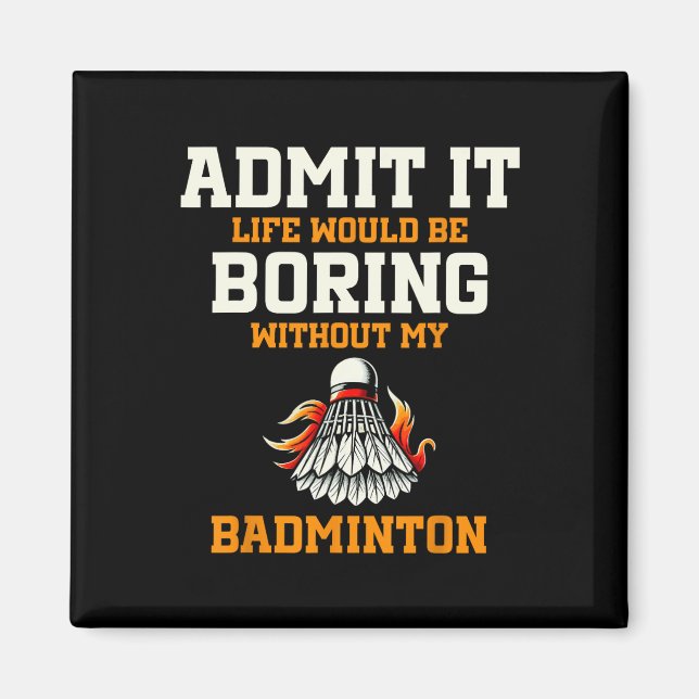 Admit It Life Would Be Boring Without My Badminton Magnet (Front)