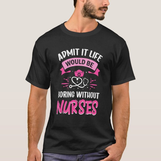Admit It Life Would Be Boring Without Nurses Humou T-Shirt (Front)