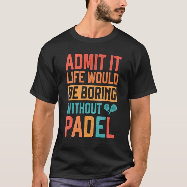Admit it Life would be boring without Padel Tennis T-Shirt (Front)