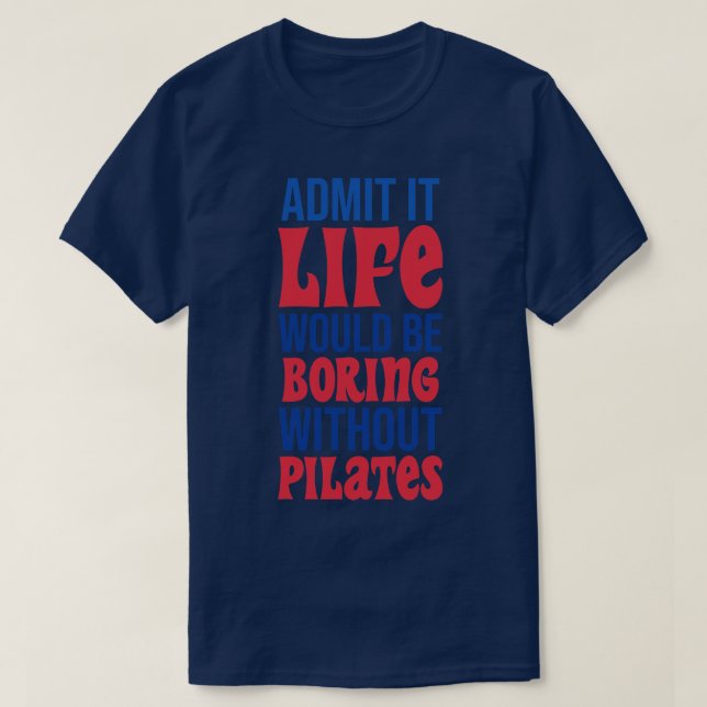 Admit It Life Would Be Boring Without Pilates T-Shirt (Design Front)