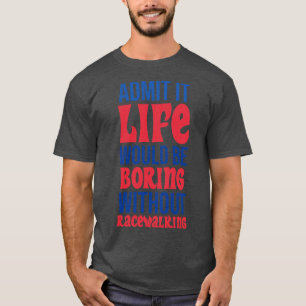Admit It Life Would Be Boring Without Racewalking T-Shirt