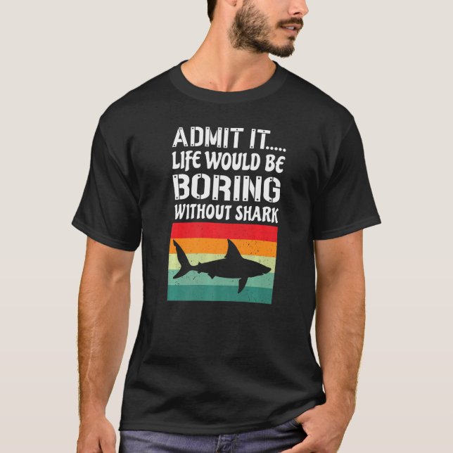 Admit It Life Would Be Boring Without Shark Funny  T-Shirt (Front)