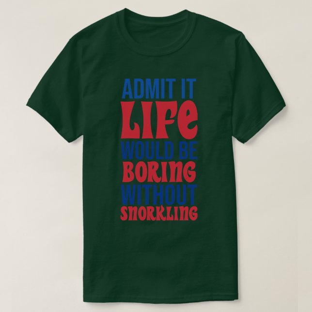 Admit It Life Would Be Boring Without Snorkelling T-Shirt (Design Front)