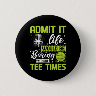 Admit It Life Would Be Boring Without Tee Times Go 6 Cm Round Badge