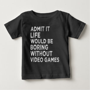 Admit It Life Would Be Boring Without Video Games Baby T-Shirt