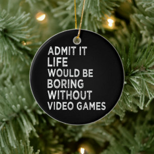 Admit It Life Would Be Boring Without Video Games Ceramic Ornament