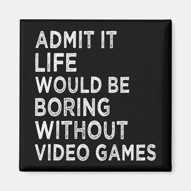 Admit It Life Would Be Boring Without Video Games Magnet (Front)