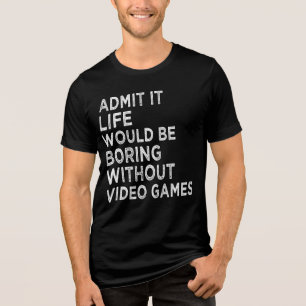 Admit It Life Would Be Boring Without Video Games Tri-Blend Shirt