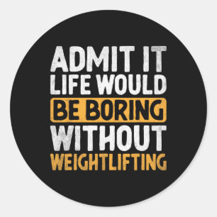 Admit It Life Would Be Boring Without Weightliftin Classic Round Sticker