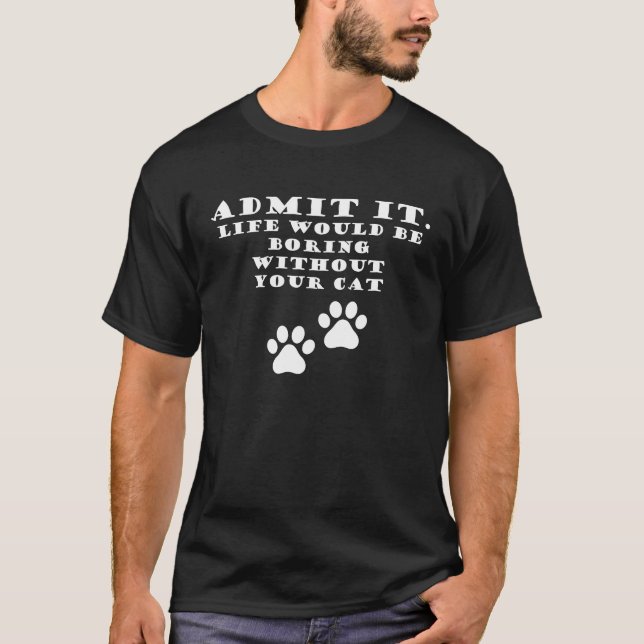 Admit It Life Would Be Boring Without Your Cat T-Shirt (Front)