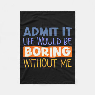 Admit it life would boring without me funny quote fleece blanket
