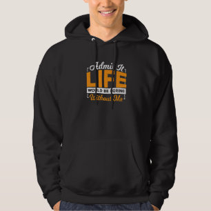 Admit It Life Would Boring Without Me Sayings Sar Hoodie