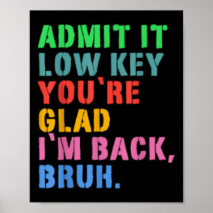Admit It Low Key Youre Glad Im Back Bruh To School Poster