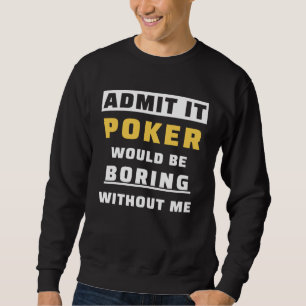 Admit It Poker Would Be Boring Without Me Gambler  Sweatshirt