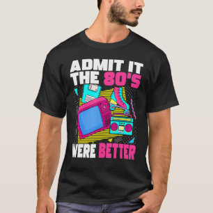 Admit It The 80s Were Better 80s Retro Aesthetic T-Shirt