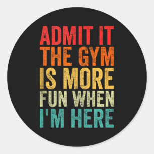 Admit It The Gym Is More Fun When I’m Here Workout Classic Round Sticker