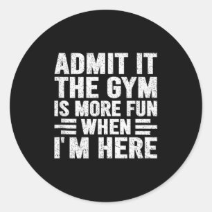 Admit It The Gym Is More Fun When Im Here Fitness  Classic Round Sticker