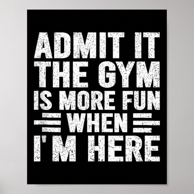 Admit It The Gym Is More Fun When Im Here Fitness  Poster (Front)