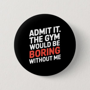 Admit It The Gym Would Be Boring Without Me Workou 6 Cm Round Badge