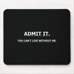 Admit It You Can't Live Without Me Funny Quotes Te Mouse Pad